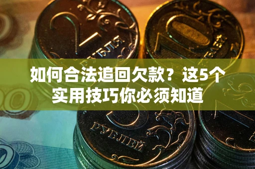 济南如何合法追回欠款？这5个实用技巧你必须知道