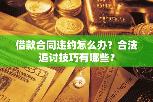 济南借款合同违约怎么办？合法追讨技巧有哪些？