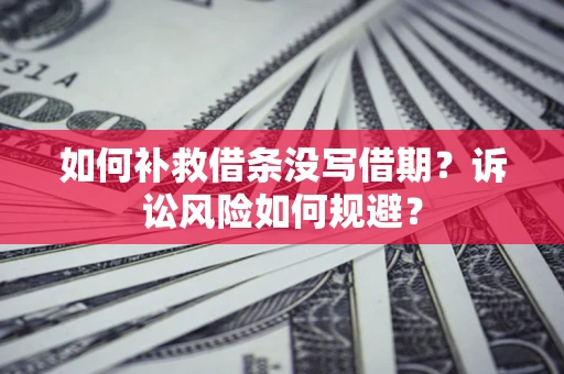 济南如何补救借条没写借期？诉讼风险如何规避？