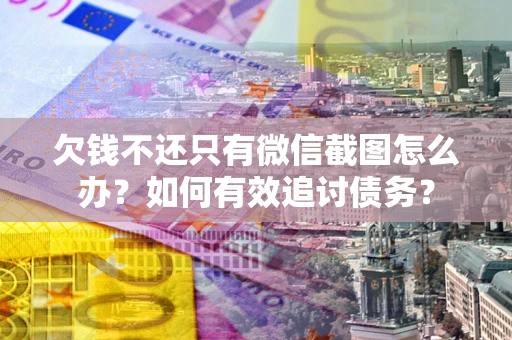 济南欠钱不还只有微信截图怎么办？如何有效追讨债务？