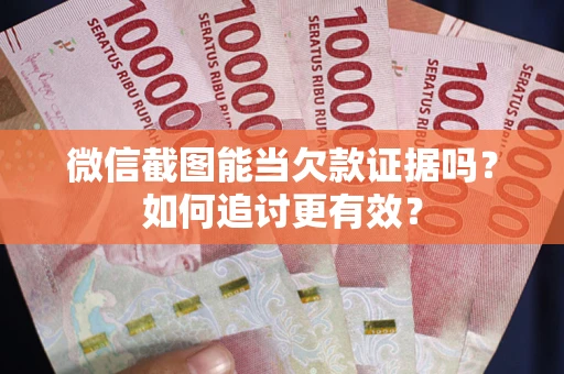 济南微信截图能当欠款证据吗？如何追讨更有效？