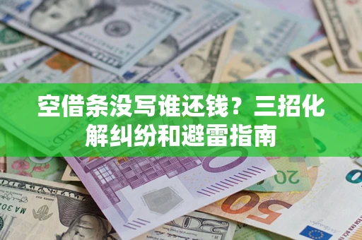 济南空借条没写谁还钱？三招化解纠纷和避雷指南