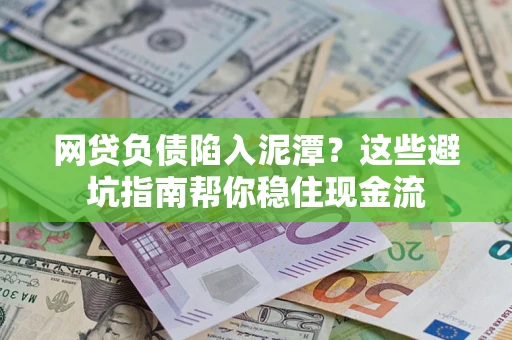 济南网贷负债陷入泥潭？这些避坑指南帮你稳住现金流