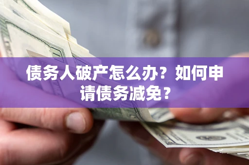 济南债务人破产怎么办？如何申请债务减免？