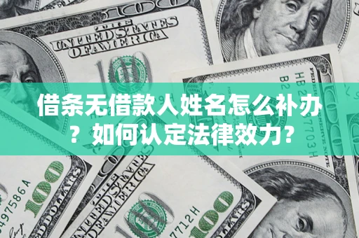 济南借条无借款人姓名怎么补办？如何认定法律效力？