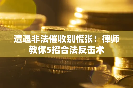 济南遭遇非法催收别慌张！律师教你5招合法反击术