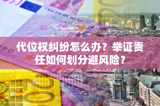 济南代位权纠纷怎么办？举证责任如何划分避风险？