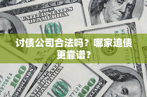 济南讨债公司合法吗？哪家追债更靠谱？