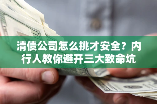 济南清债公司怎么挑才安全?内行人教你避开三大致命坑 济南清债公司怎么挑才安全?内行人教你避开三大致命坑