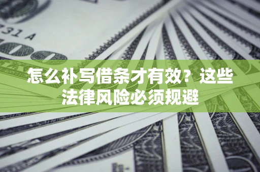 济南怎么补写借条才有效？这些法律风险必须规避