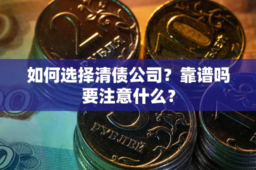 济南如何选择清债公司？靠谱吗要注意什么？