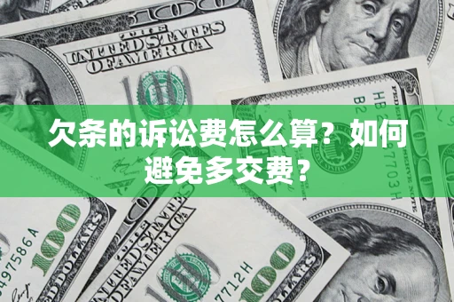 济南欠条的诉讼费怎么算？如何避免多交费？