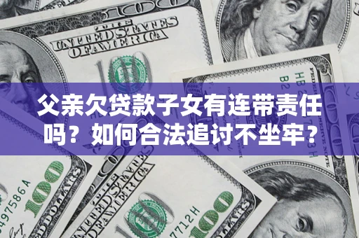 济南父亲欠贷款子女有连带责任吗？如何合法追讨不坐牢？