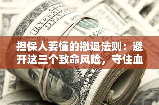 济南担保人要懂的撤退法则：避开这三个致命风险，守住血汗钱