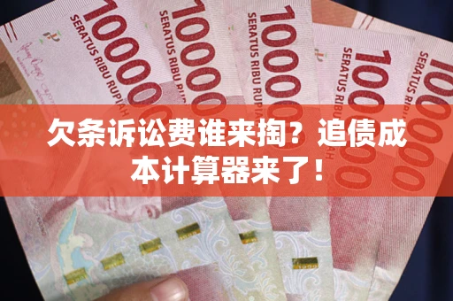 济南欠条诉讼费谁来掏？追债成本计算器来了！