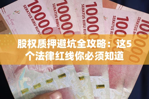 济南股权质押避坑全攻略：这5个法律红线你必须知道