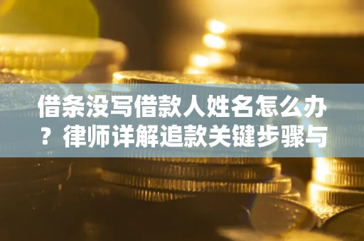 济南借条没写借款人姓名怎么办？律师详解追款关键步骤与证据链构建