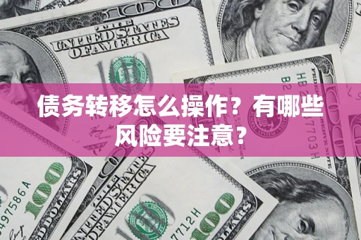 济南债务转移怎么操作？有哪些风险要注意？