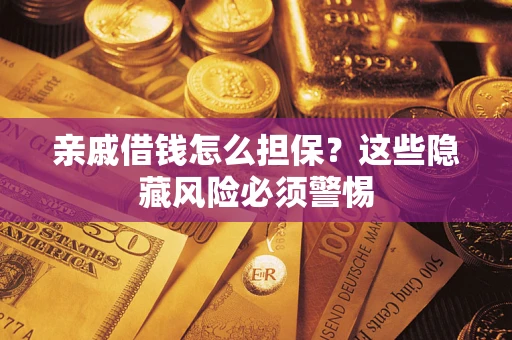 济南亲戚借钱怎么担保？这些隐藏风险必须警惕