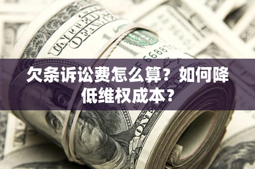 济南欠条诉讼费怎么算？如何降低维权成本？