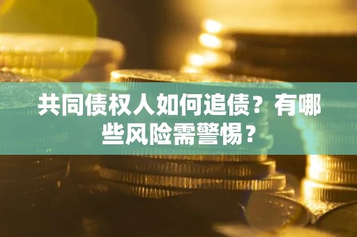 济南共同债权人如何追债？有哪些风险需警惕？
