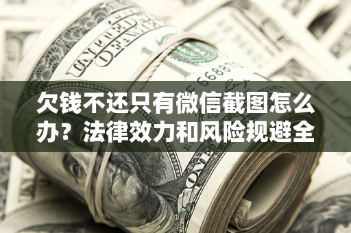 济南欠钱不还只有微信截图怎么办？法律效力和风险规避全解析