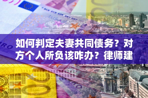济南如何判定夫妻共同债务？对方个人所负该咋办？律师建议