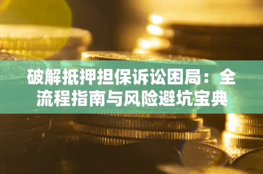 济南破解抵押担保诉讼困局:全流程指南与风险避坑宝典 济南破解抵押担保诉讼困局:全流程指南与风险避坑宝典