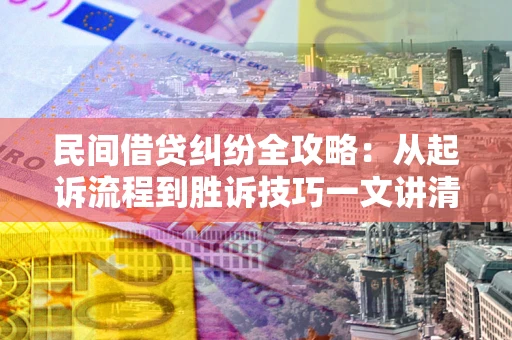 济南民间借贷纠纷全攻略：从起诉流程到胜诉技巧一文讲清