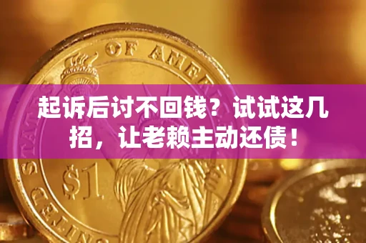 济南起诉后讨不回钱？试试这几招，让老赖主动还债！