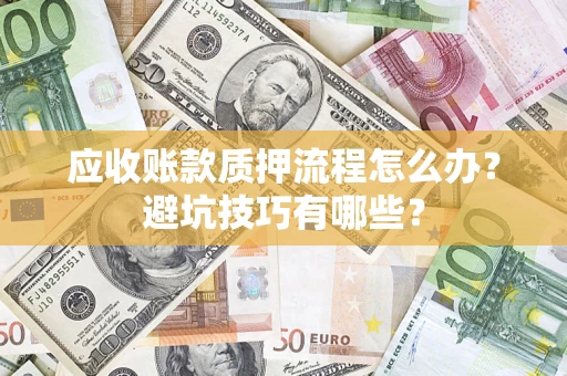 济南应收账款质押流程怎么办？避坑技巧有哪些？