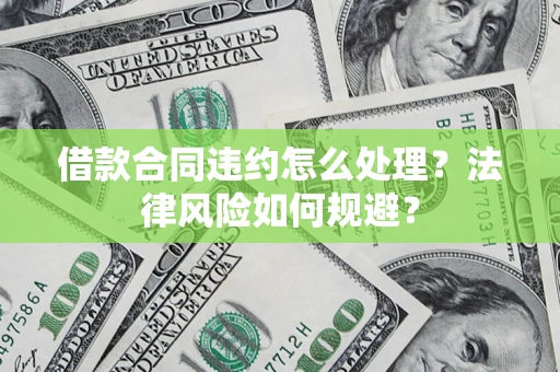 济南借款合同违约怎么处理？法律风险如何规避？