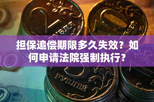 济南担保追偿期限多久失效？如何申请法院强制执行？