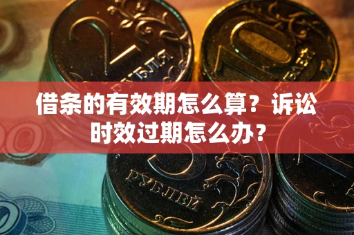 济南借条的有效期怎么算？诉讼时效过期怎么办？