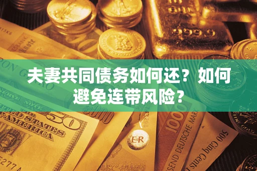 济南夫妻共同债务如何还？如何避免连带风险？