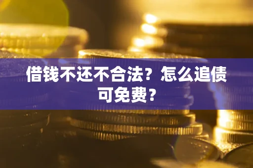 济南借钱不还不合法？怎么追债可免费？