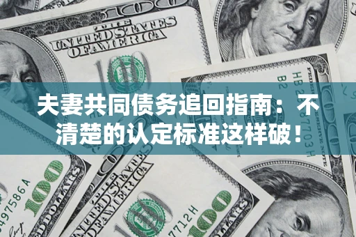 济南夫妻共同债务追回指南：不清楚的认定标准这样破！