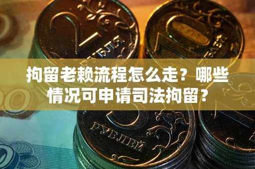 济南拘留老赖流程怎么走?哪些情况可申请司法拘留? 济南拘留老赖流程怎么走?哪些情况可申请司法拘留?