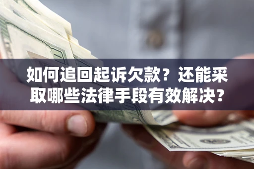 济南如何追回起诉欠款？还能采取哪些法律手段有效解决？