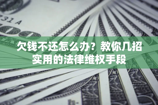 济南欠钱不还怎么办？教你几招实用的法律维权手段