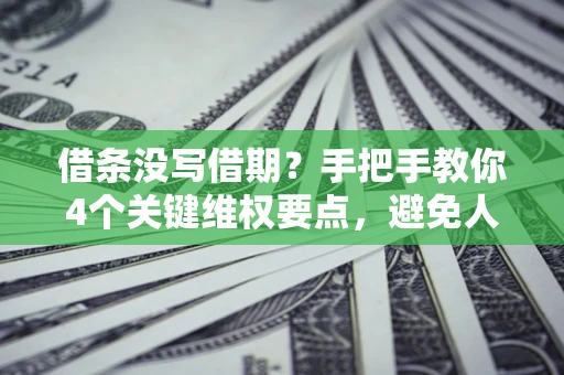 济南借条没写借期？手把手教你4个关键维权要点，避免人财两空