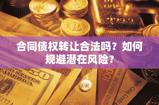 济南合同债权转让合法吗？如何规避潜在风险？