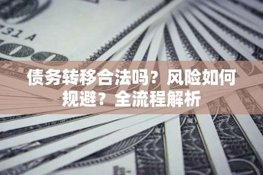 济南债务转移合法吗？风险如何规避？全流程解析