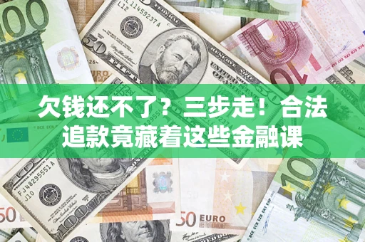济南欠钱还不了？三步走！合法追款竟藏着这些金融课