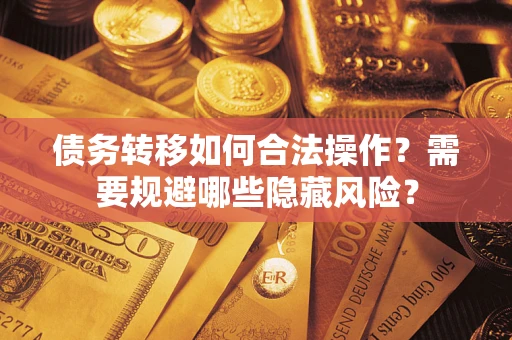济南债务转移如何合法操作？需要规避哪些隐藏风险？