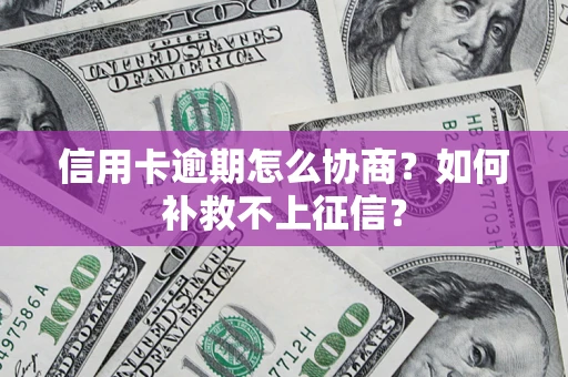 济南信用卡逾期怎么协商？如何补救不上征信？