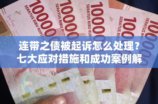 济南连带之债被起诉怎么处理？七大应对措施和成功案例解析