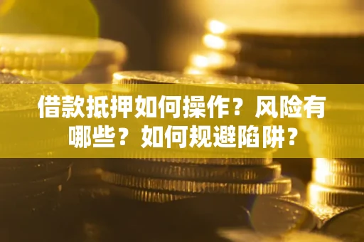 济南借款抵押如何操作？风险有哪些？如何规避陷阱？