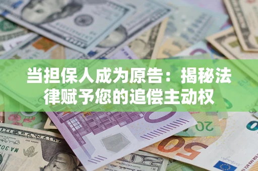 济南当担保人成为原告:揭秘法律赋予您的追偿主动权 济南当担保人成为原告:揭秘法律赋予您的追偿主动权