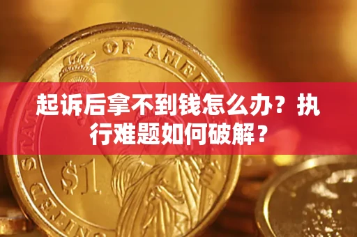 济南起诉后拿不到钱怎么办?执行难题如何破解? 济南起诉后拿不到钱怎么办?执行难题如何破解?